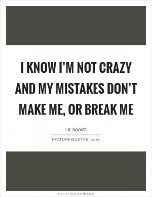 I know I’m not crazy And my mistakes don’t make me, or break me Picture Quote #1
