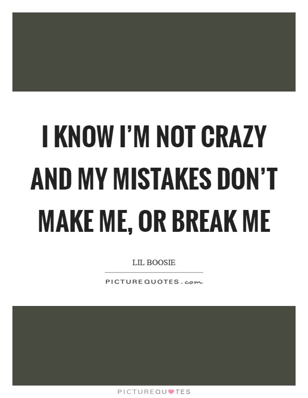 I know I'm not crazy And my mistakes don't make me, or break me Picture Quote #1