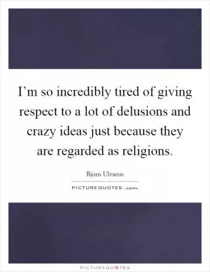 I’m so incredibly tired of giving respect to a lot of delusions and crazy ideas just because they are regarded as religions Picture Quote #1
