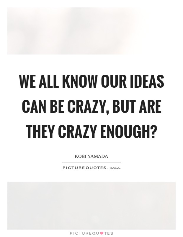 We all know our ideas can be crazy, but are they crazy enough? Picture Quote #1
