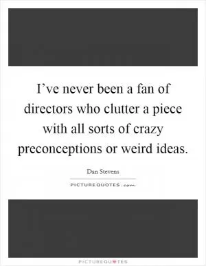 I’ve never been a fan of directors who clutter a piece with all sorts of crazy preconceptions or weird ideas Picture Quote #1