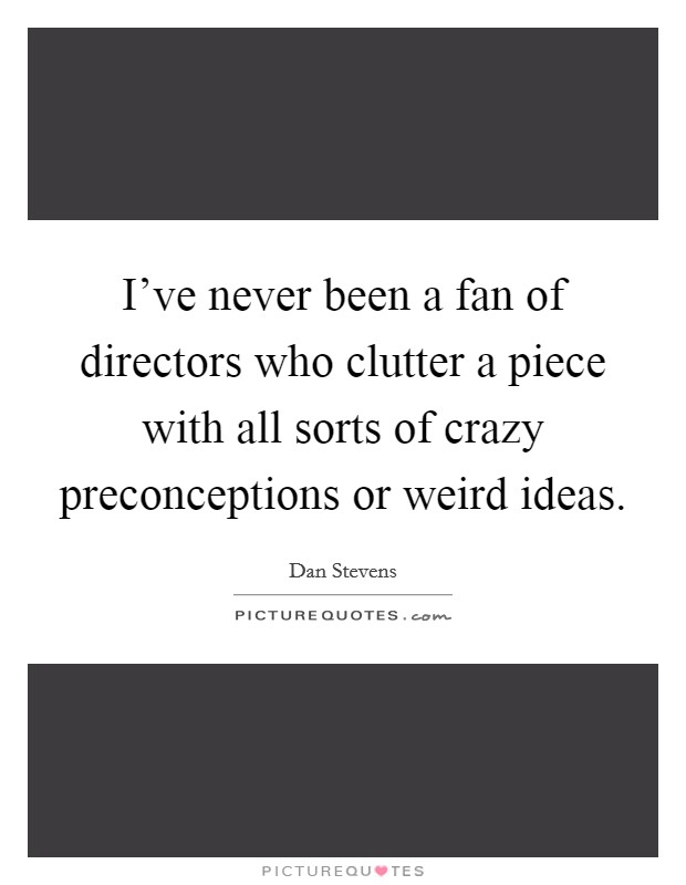 I've never been a fan of directors who clutter a piece with all sorts of crazy preconceptions or weird ideas. Picture Quote #1