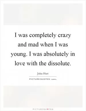 I was completely crazy and mad when I was young. I was absolutely in love with the dissolute Picture Quote #1
