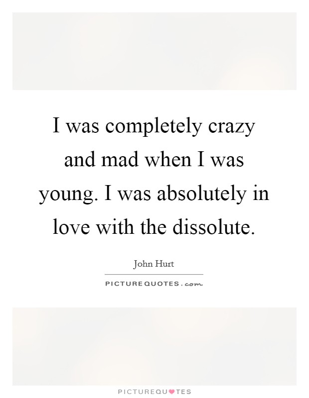 I was completely crazy and mad when I was young. I was absolutely in love with the dissolute. Picture Quote #1