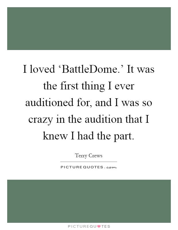I loved ‘BattleDome.' It was the first thing I ever auditioned for, and I was so crazy in the audition that I knew I had the part. Picture Quote #1