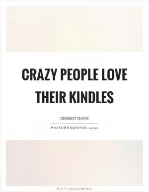 Crazy people love their Kindles Picture Quote #1