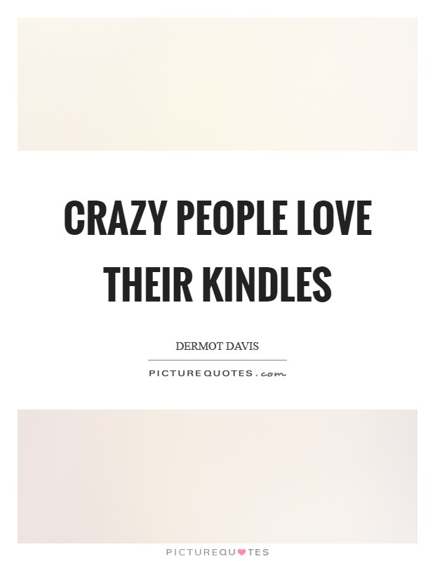 Crazy people love their Kindles Picture Quote #1