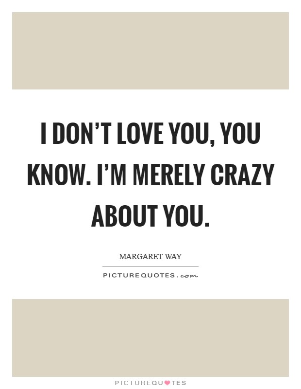 I don't love you, you know. I'm merely crazy about you. Picture Quote #1