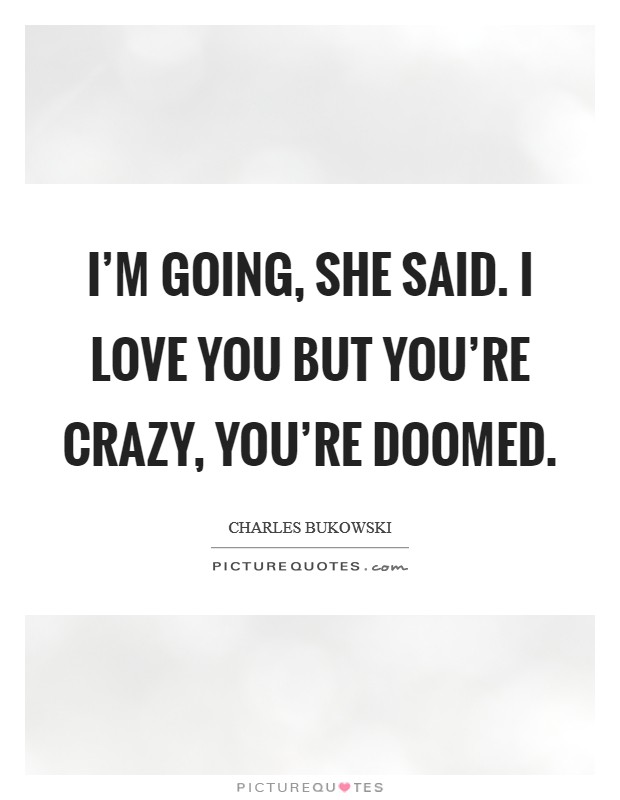 I'm going, she said. I love you but you're crazy, you're doomed. Picture Quote #1
