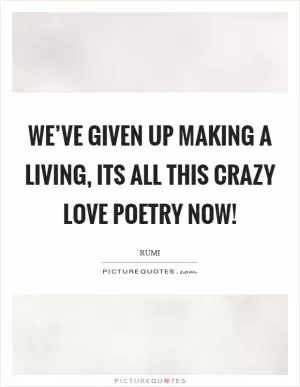 We’ve given up making a living, its all this crazy love poetry now! Picture Quote #1