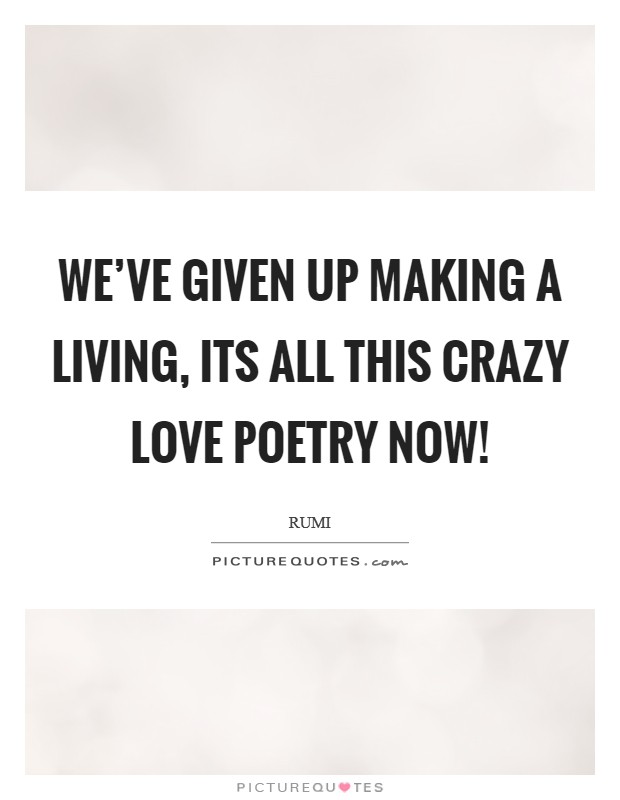 We've given up making a living, its all this crazy love poetry now! Picture Quote #1