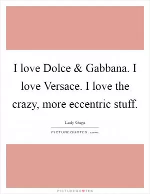 I love Dolce and Gabbana. I love Versace. I love the crazy, more eccentric stuff Picture Quote #1