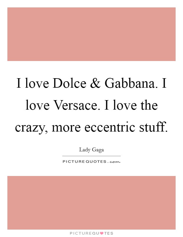 I love Dolce and Gabbana. I love Versace. I love the crazy, more eccentric stuff. Picture Quote #1