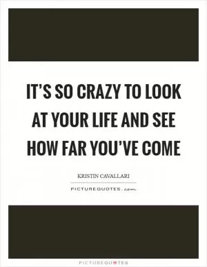 It’s so crazy to look at your life and see how far you’ve come Picture Quote #1