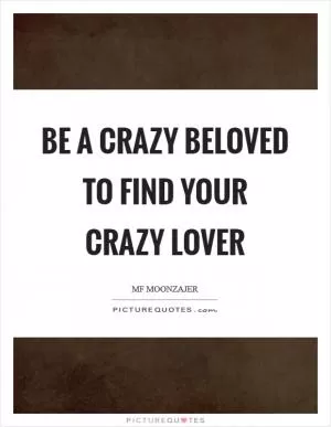 Be a crazy beloved to find your crazy lover Picture Quote #1