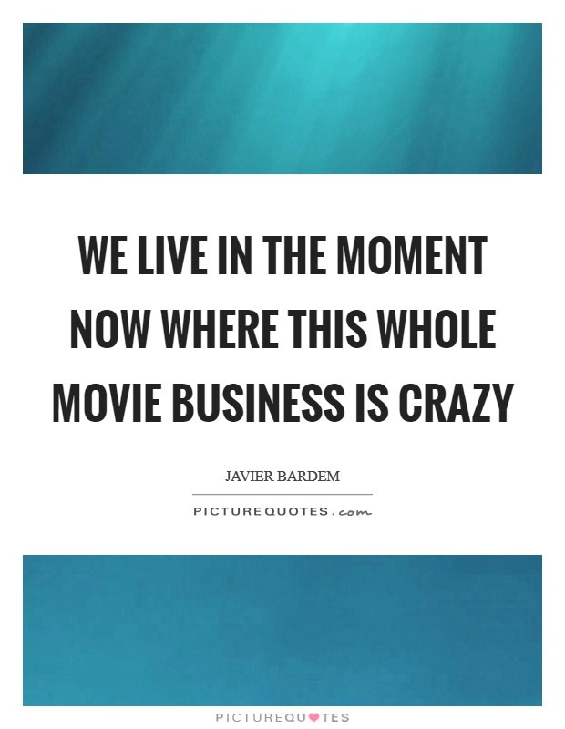 We live in the moment now where this whole movie business is crazy Picture Quote #1