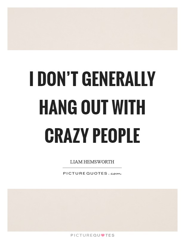 I don't generally hang out with crazy people Picture Quote #1