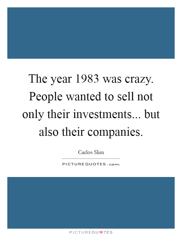 The year 1983 was crazy. People wanted to sell not only their investments... but also their companies. Picture Quote #1