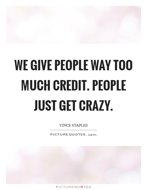 We give people way too much credit. People just get crazy. Picture Quote #1