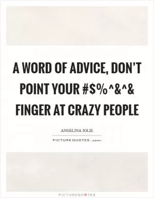 A word of advice, don’t point your #$%^ Picture Quote #1