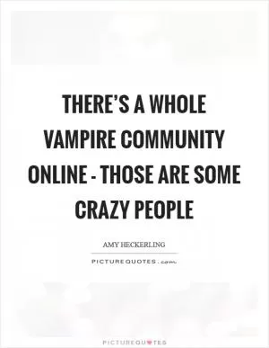 There’s a whole vampire community online - those are some crazy people Picture Quote #1