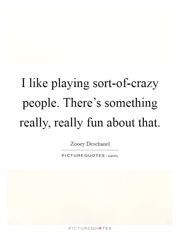 I like playing sort-of-crazy people. There's something really, really fun about that. Picture Quote #1