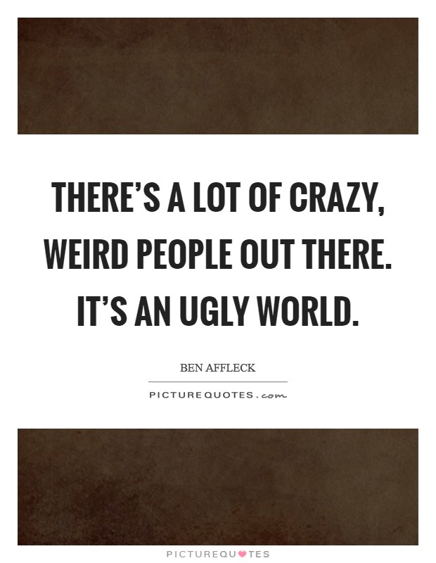 There's a lot of crazy, weird people out there. It's an ugly world. Picture Quote #1