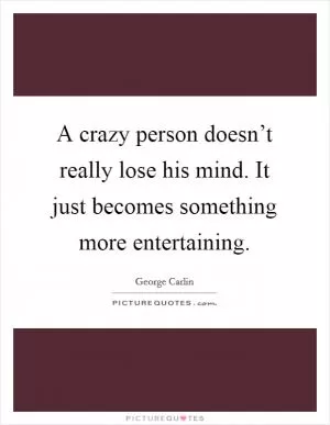 A crazy person doesn’t really lose his mind. It just becomes something more entertaining Picture Quote #1