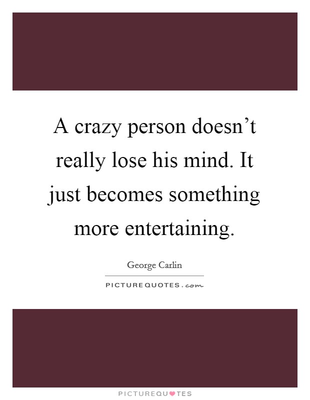 A crazy person doesn't really lose his mind. It just becomes something more entertaining. Picture Quote #1