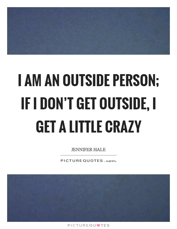 I am an outside person; if I don't get outside, I get a little crazy Picture Quote #1
