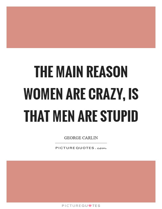 The main reason women are crazy, is that men are stupid Picture Quote #1