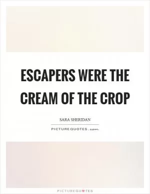 Escapers were the cream of the crop Picture Quote #1