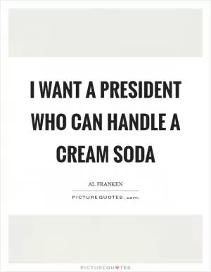 I want a president who can handle a cream soda Picture Quote #1