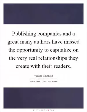 Publishing companies and a great many authors have missed the opportunity to capitalize on the very real relationships they create with their readers Picture Quote #1