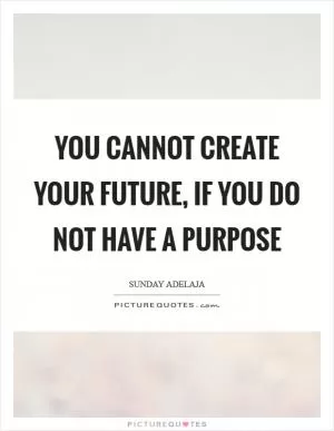 You cannot create your future, if you do not have a purpose Picture Quote #1