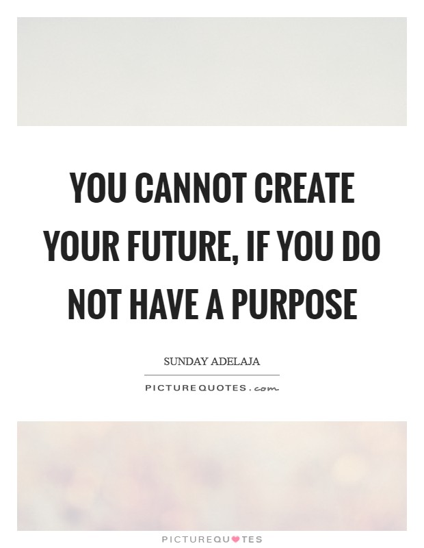 You cannot create your future, if you do not have a purpose Picture Quote #1