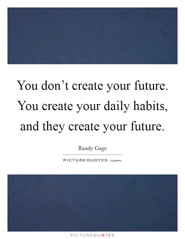 You don't create your future. You create your daily habits, and they create your future. Picture Quote #1