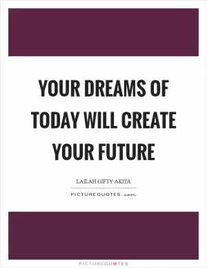 Your dreams of today will create your future Picture Quote #1
