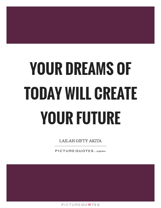 Your dreams of today will create your future Picture Quote #1