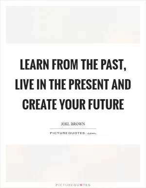 Learn from the past, live in the present and create your future Picture Quote #1