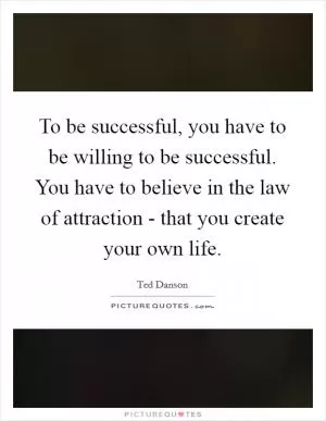 To be successful, you have to be willing to be successful. You have to believe in the law of attraction - that you create your own life Picture Quote #1