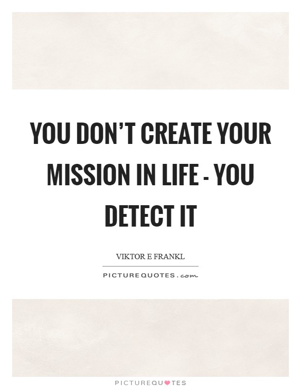 You don't create your mission in life - you detect it Picture Quote #1