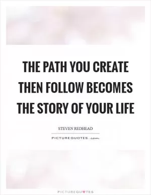The path you create then follow becomes the story of your life Picture Quote #1