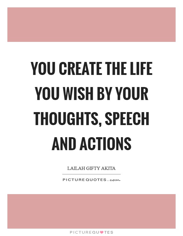 You create the life you wish by your thoughts, speech and actions Picture Quote #1