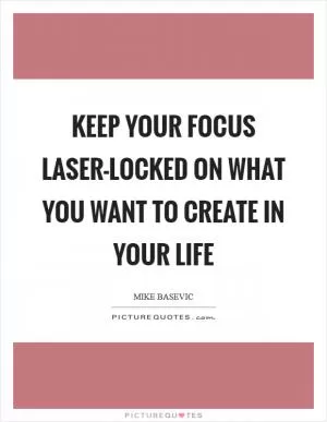 Keep your focus laser-locked on what you want to create in your life Picture Quote #1