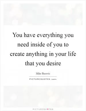 You have everything you need inside of you to create anything in your life that you desire Picture Quote #1