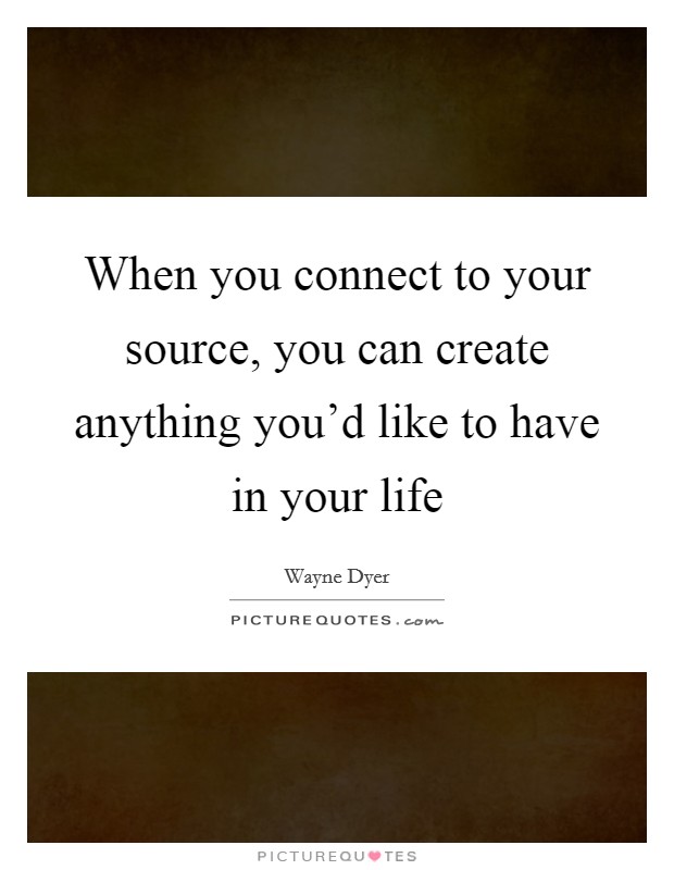 When you connect to your source, you can create anything you'd like to have in your life Picture Quote #1