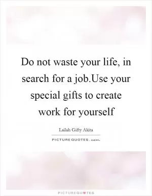 Do not waste your life, in search for a job.Use your special gifts to create work for yourself Picture Quote #1