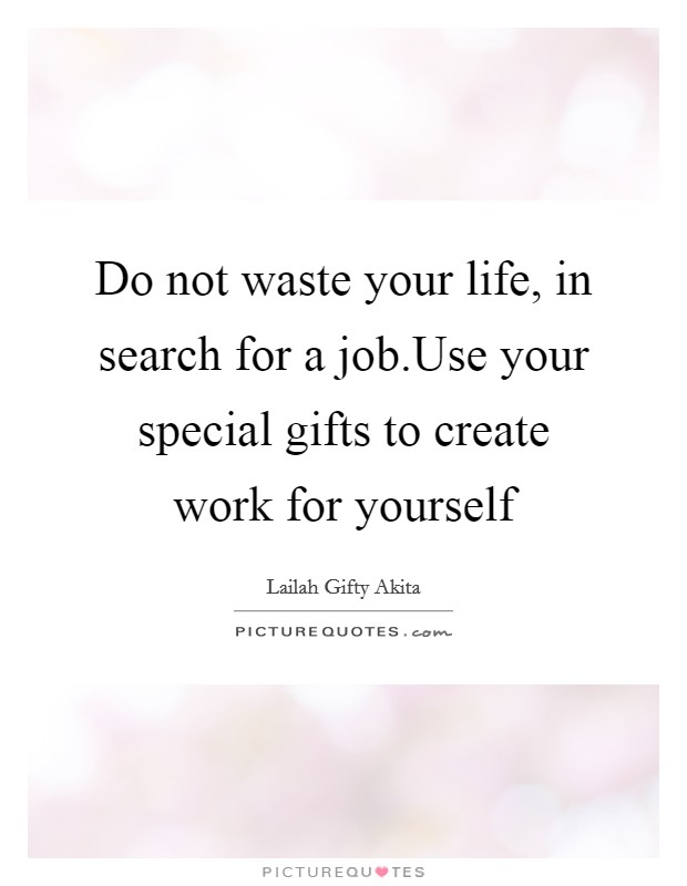 Do not waste your life, in search for a job.Use your special gifts to create work for yourself Picture Quote #1