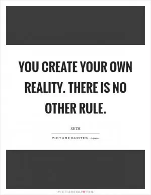 You create your own reality. There is no other rule Picture Quote #1